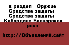  в раздел : Оружие. Средства защиты » Средства защиты . Кабардино-Балкарская респ.